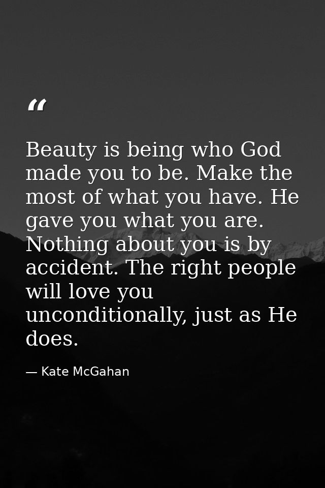 Beauty is being who God made you to be. Make the most of what you have. He gave you what you are. Nothing about you is b — Kate McGahan