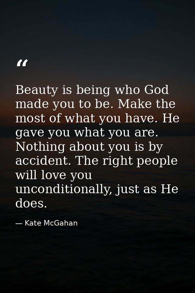 Beauty is being who God made you to be. Make the most of what you have. He gave you what you are. Nothing about you is b — Kate McGahan