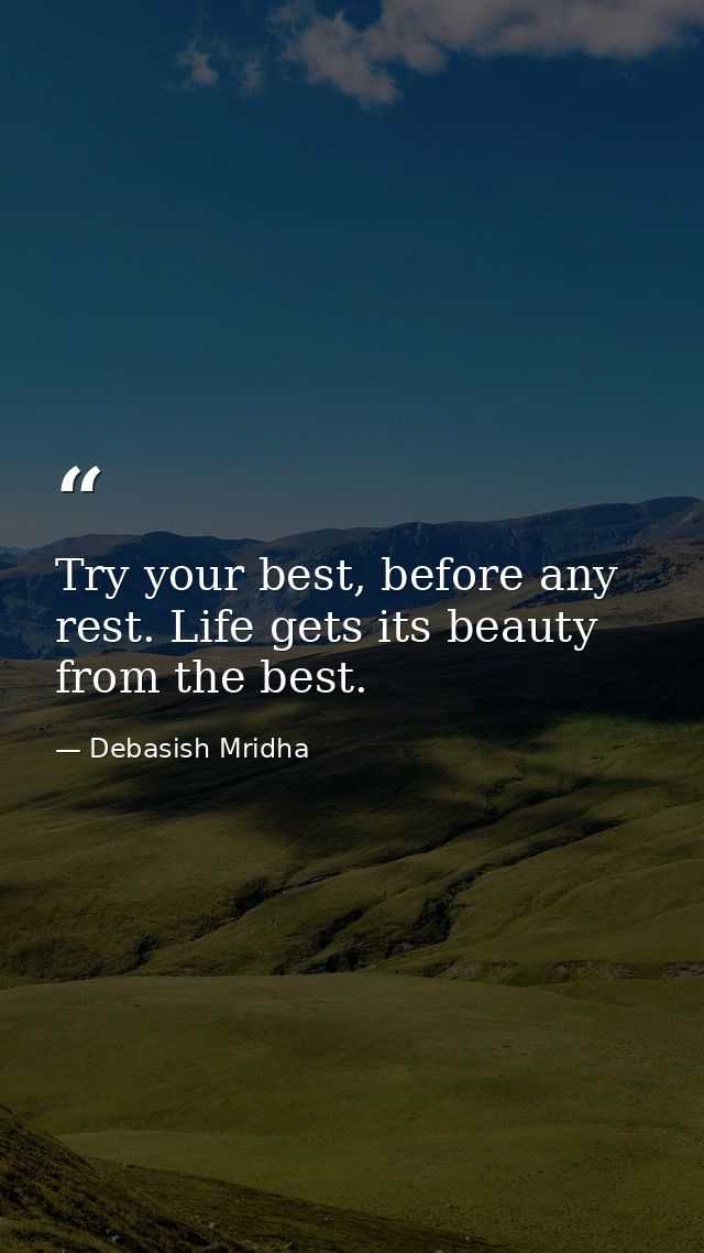 Try your best, before any rest. Life gets its beauty from the best. — Debasish Mridha