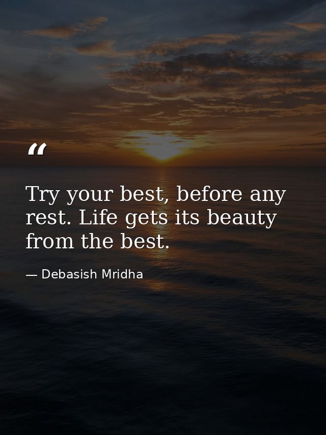 Try your best, before any rest. Life gets its beauty from the best. — Debasish Mridha
