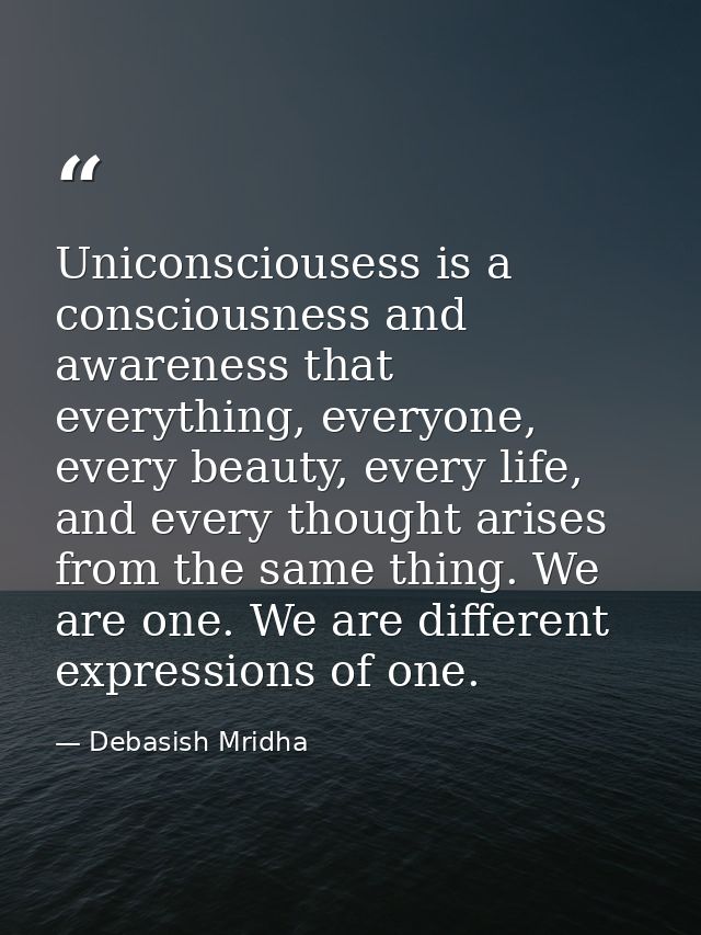 Uniconsciousess is a consciousness and awareness that everything, everyone, every beauty, every life, and every thought  — Debasish Mridha