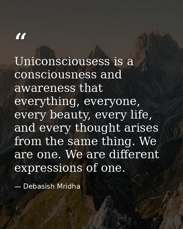 Uniconsciousess is a consciousness and awareness that everything, everyone, every beauty, every life, and every thought  — Debasish Mridha