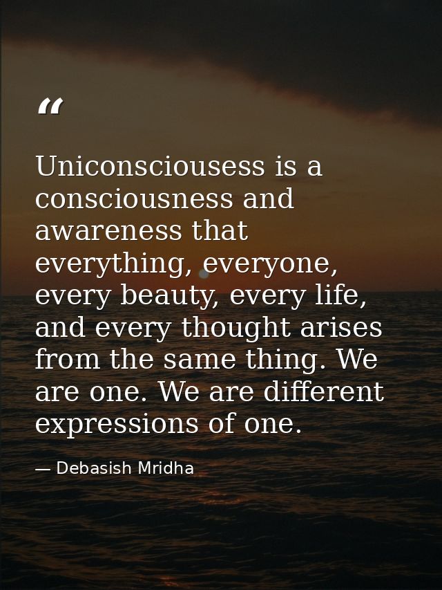 Uniconsciousess is a consciousness and awareness that everything, everyone, every beauty, every life, and every thought  — Debasish Mridha