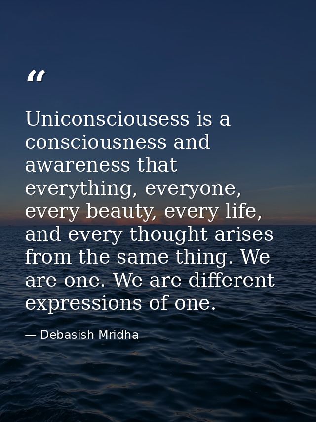 Uniconsciousess is a consciousness and awareness that everything, everyone, every beauty, every life, and every thought  — Debasish Mridha