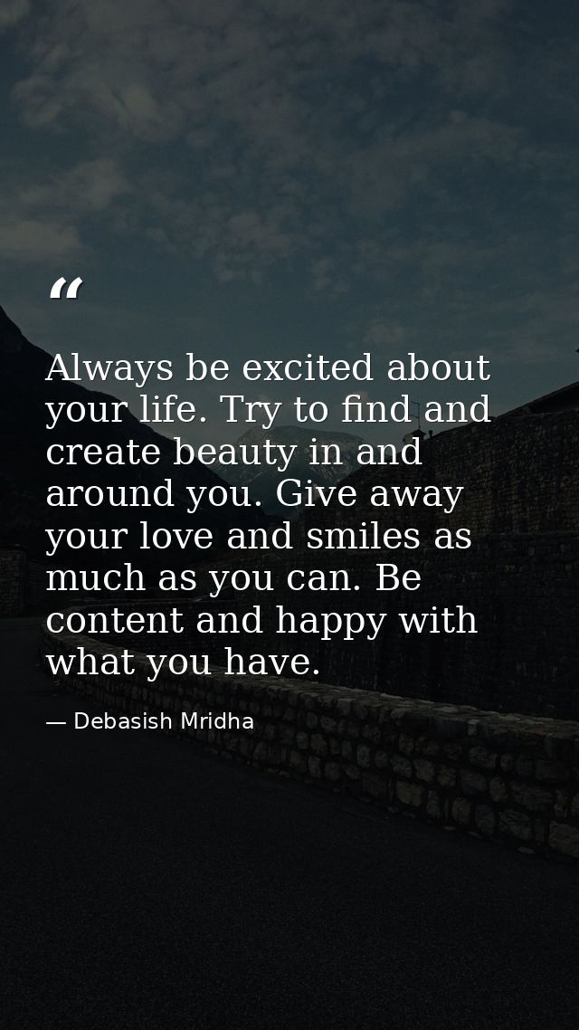 Always be excited about your life. Try to find and create beauty in and around you. Give away your love and smiles as mu — Debasish Mridha