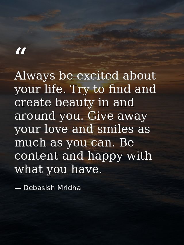 Always be excited about your life. Try to find and create beauty in and around you. Give away your love and smiles as mu — Debasish Mridha