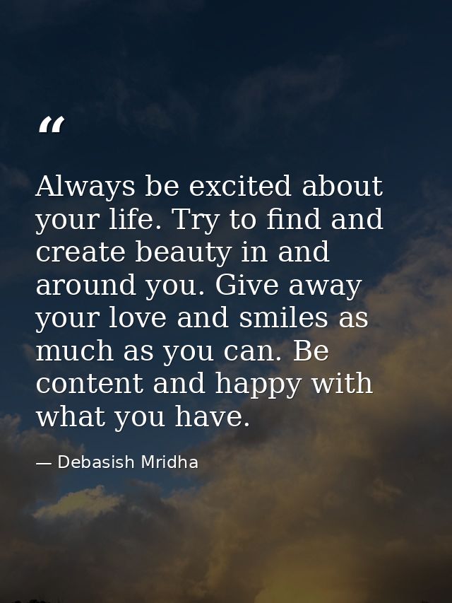 Always be excited about your life. Try to find and create beauty in and around you. Give away your love and smiles as mu — Debasish Mridha