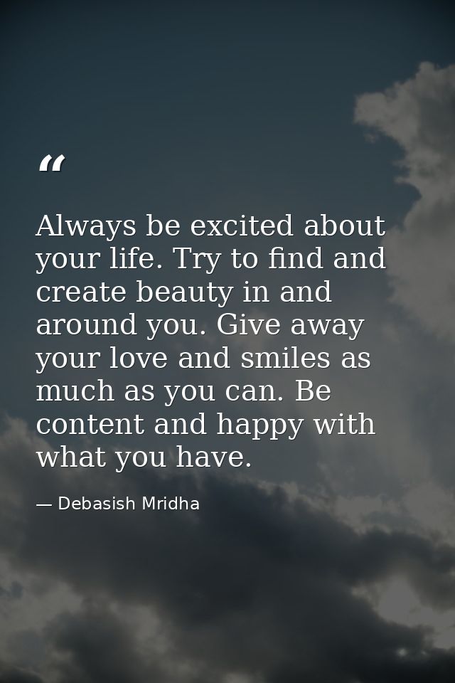 Always be excited about your life. Try to find and create beauty in and around you. Give away your love and smiles as mu — Debasish Mridha