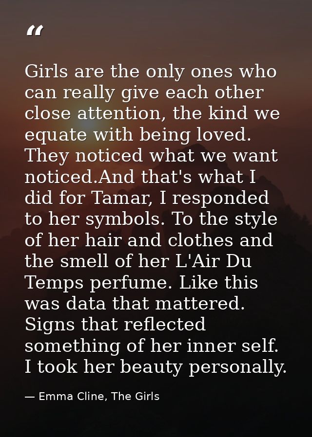 Girls are the only ones who can really give each other close attention, the kind we equate with being loved. They notice — Emma Cline, The Girls