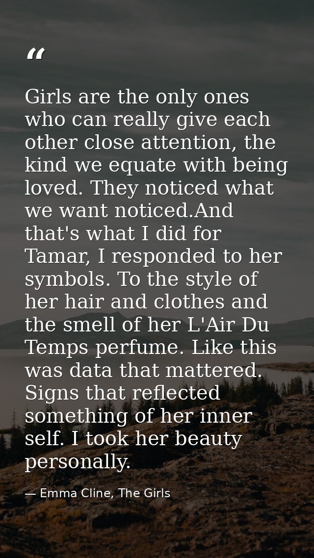 Girls are the only ones who can really give each other close attention, the kind we equate with being loved. They notice — Emma Cline, The Girls