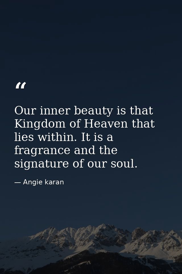 Our inner beauty is that Kingdom of Heaven that lies within. It is a fragrance and the signature of our soul. — Angie karan