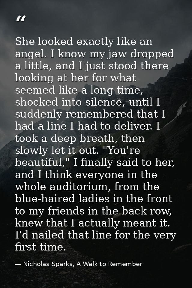 She looked exactly like an angel. I know my jaw dropped a little, and I just stood there looking at her for what seemed  — Nicholas Sparks, A Walk to Remember