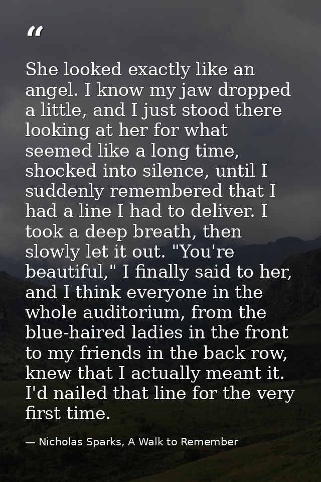She looked exactly like an angel. I know my jaw dropped a little, and I just stood there looking at her for what seemed  — Nicholas Sparks, A Walk to Remember