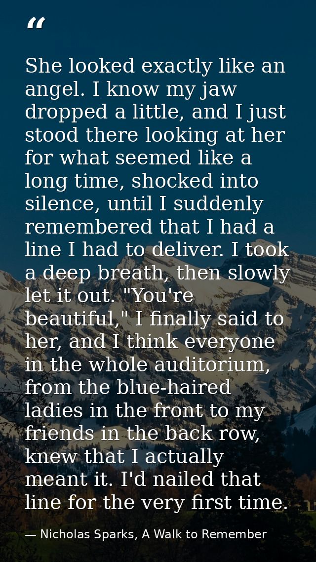 She looked exactly like an angel. I know my jaw dropped a little, and I just stood there looking at her for what seemed  — Nicholas Sparks, A Walk to Remember