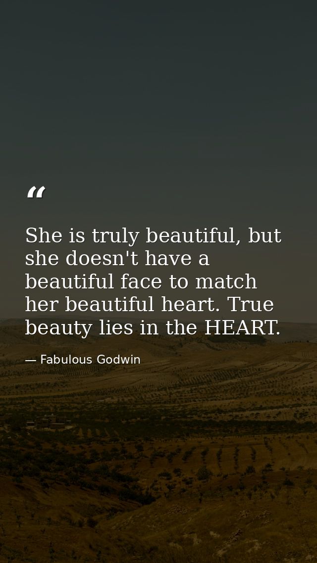 She is truly beautiful, but she doesn't have a beautiful face to match her beautiful heart. True beauty lies in the HEAR — Fabulous Godwin