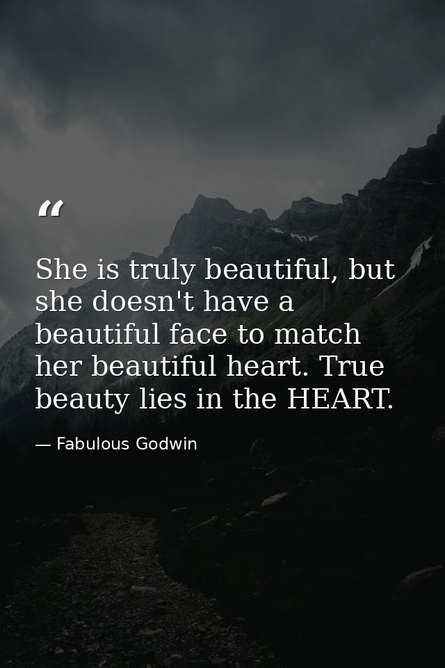 She is truly beautiful, but she doesn't have a beautiful face to match her beautiful heart. True beauty lies in the HEAR — Fabulous Godwin