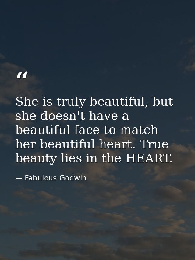 She is truly beautiful, but she doesn't have a beautiful face to match her beautiful heart. True beauty lies in the HEAR — Fabulous Godwin