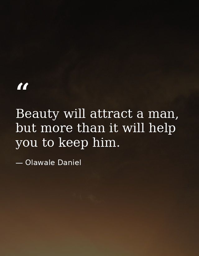 Beauty will attract a man, but more than it will help you to keep him. — Olawale Daniel