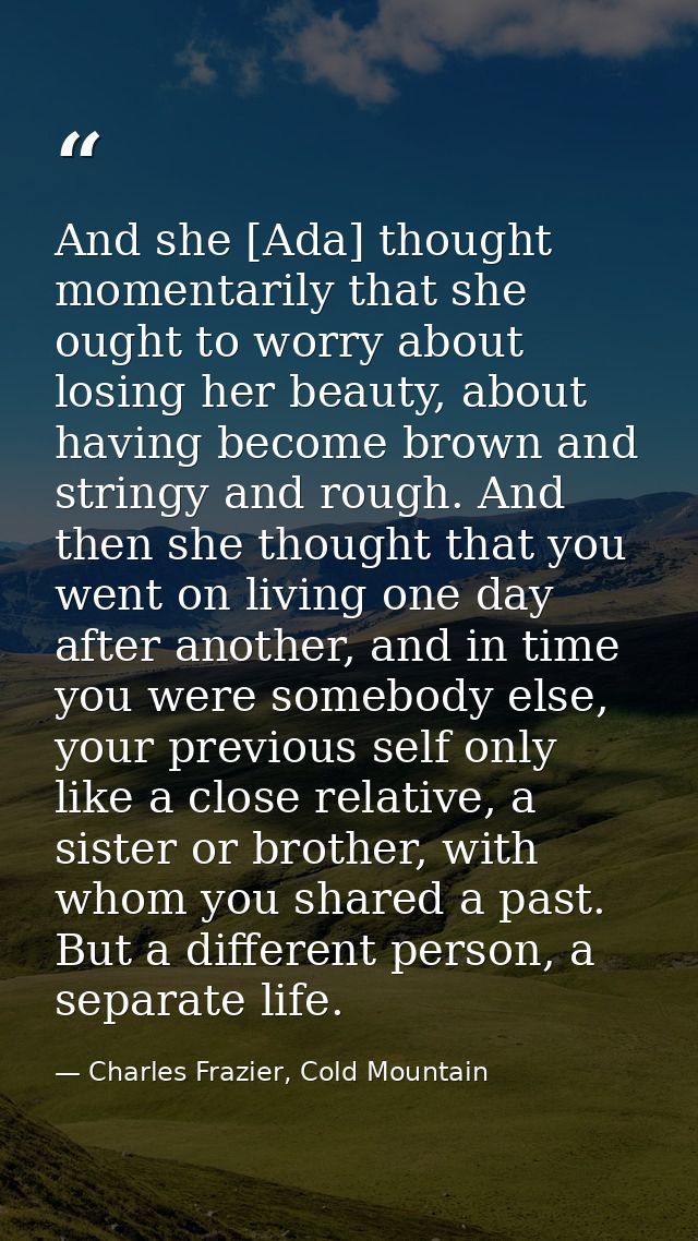 And she [Ada] thought momentarily that she ought to worry about losing her beauty, about having become brown and stringy — Charles Frazier, Cold Mountain