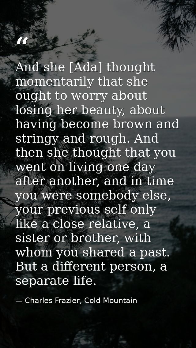 And she [Ada] thought momentarily that she ought to worry about losing her beauty, about having become brown and stringy — Charles Frazier, Cold Mountain