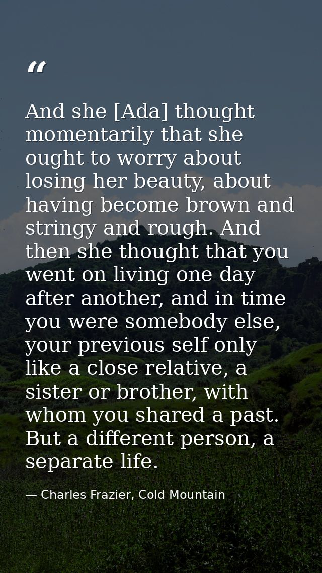And she [Ada] thought momentarily that she ought to worry about losing her beauty, about having become brown and stringy — Charles Frazier, Cold Mountain