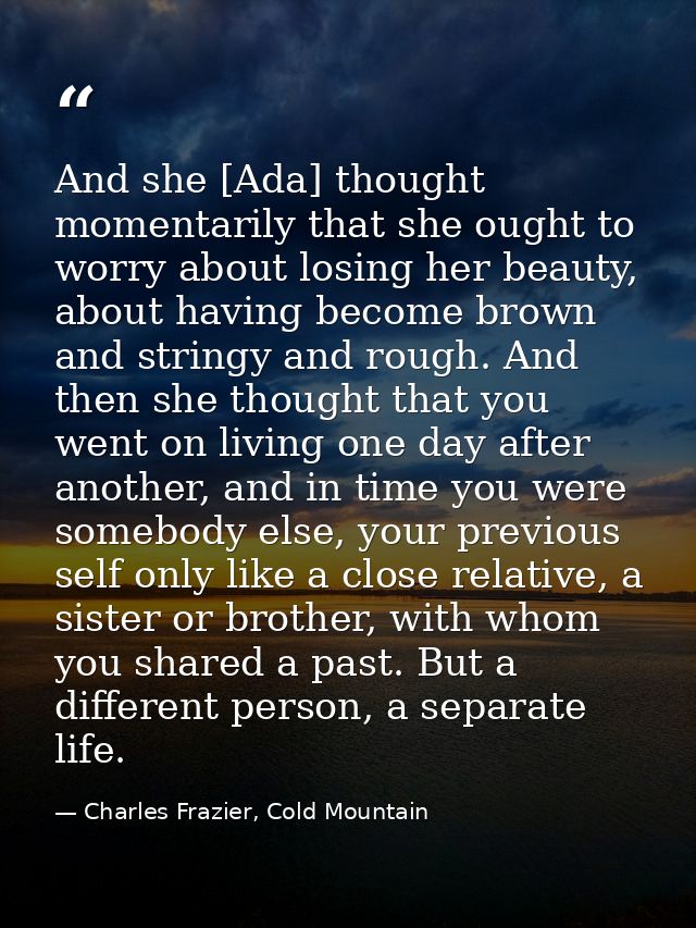 And she [Ada] thought momentarily that she ought to worry about losing her beauty, about having become brown and stringy — Charles Frazier, Cold Mountain
