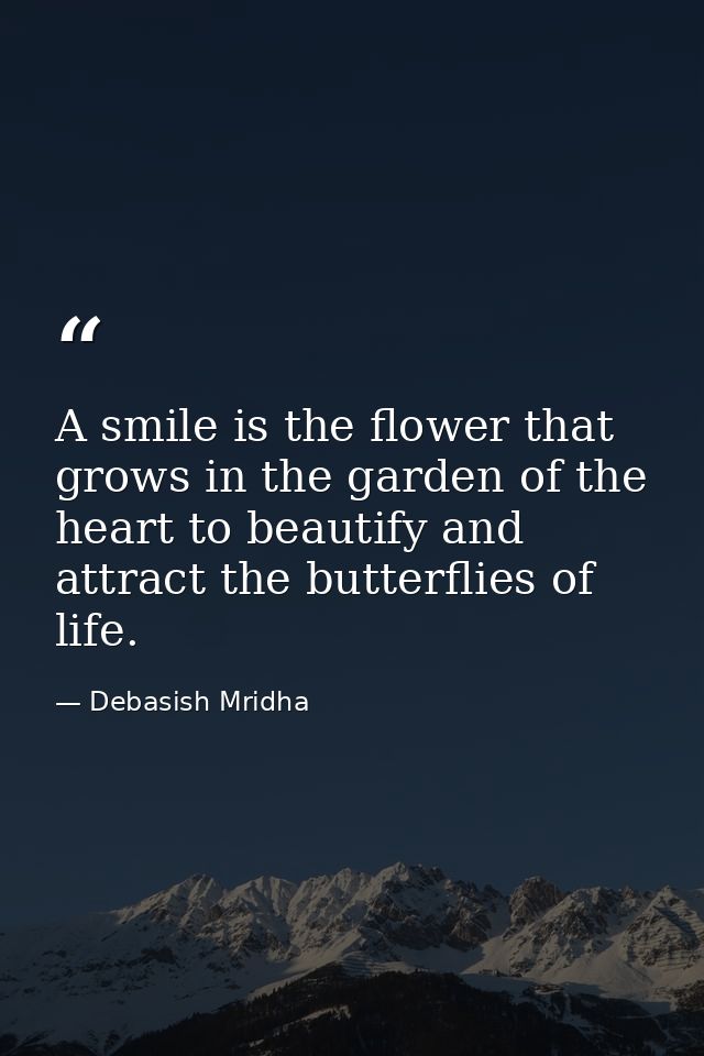 A smile is the flower that grows in the garden of the heart to beautify and attract the butterflies of life. — Debasish Mridha