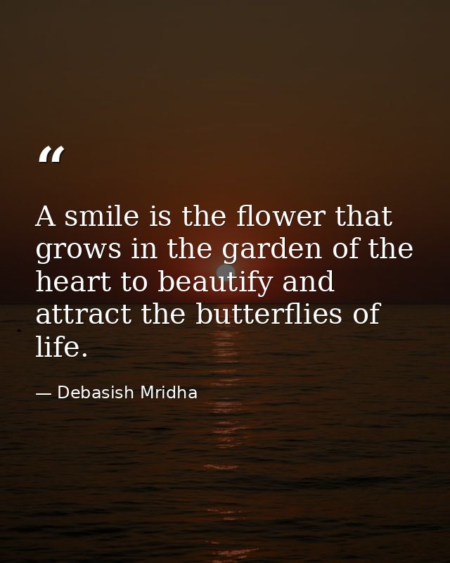 A smile is the flower that grows in the garden of the heart to beautify and attract the butterflies of life. — Debasish Mridha