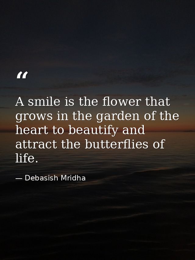 A smile is the flower that grows in the garden of the heart to beautify and attract the butterflies of life. — Debasish Mridha