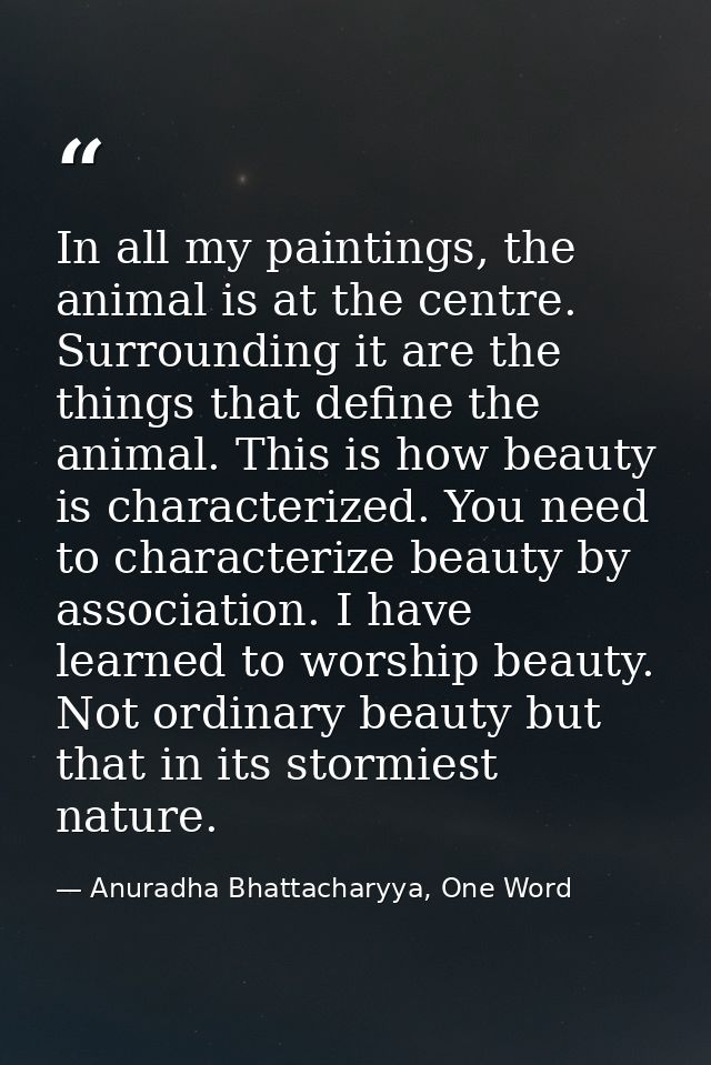 In all my paintings, the animal is at the centre. Surrounding it are the things that define the animal. This is how beau — Anuradha Bhattacharyya, One Word