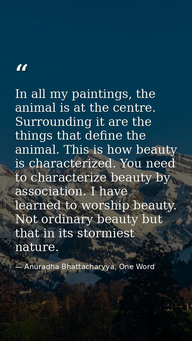 In all my paintings, the animal is at the centre. Surrounding it are the things that define the animal. This is how beau — Anuradha Bhattacharyya, One Word