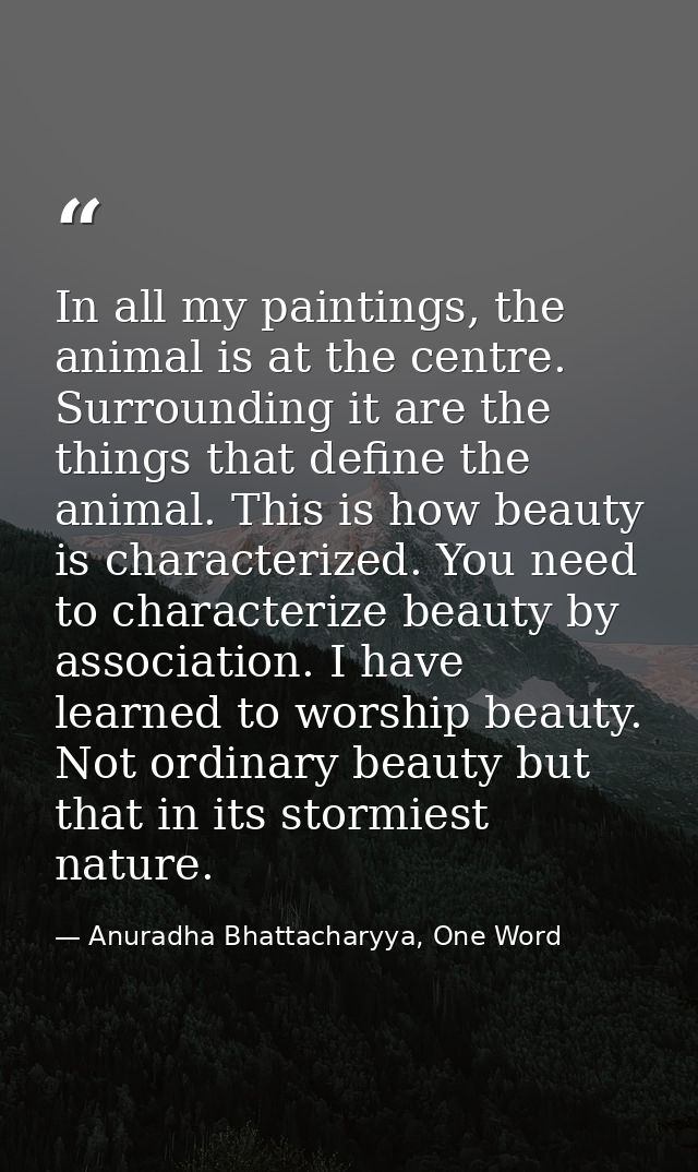 In all my paintings, the animal is at the centre. Surrounding it are the things that define the animal. This is how beau — Anuradha Bhattacharyya, One Word