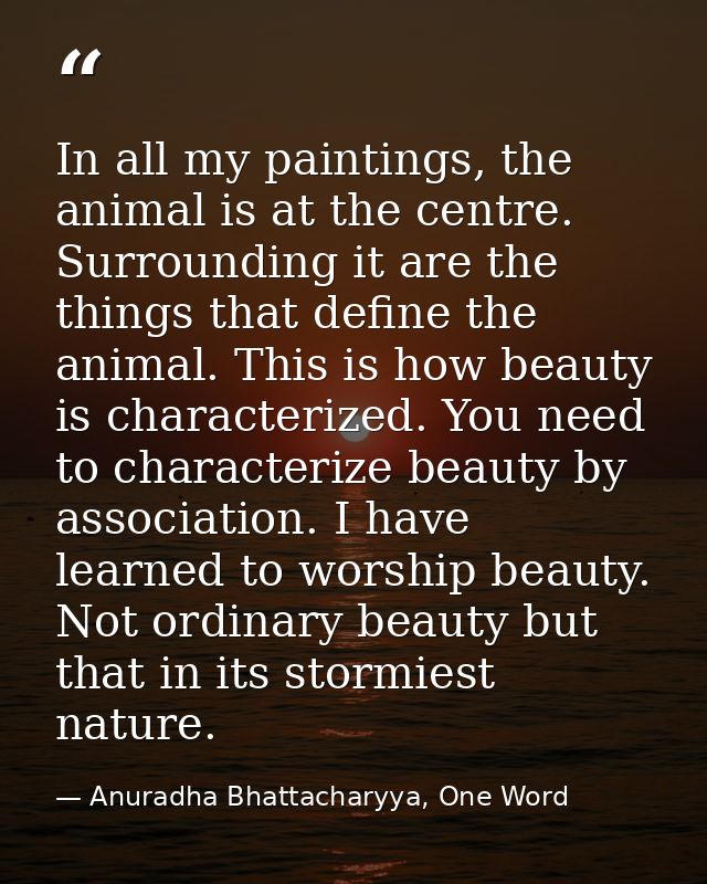 In all my paintings, the animal is at the centre. Surrounding it are the things that define the animal. This is how beau — Anuradha Bhattacharyya, One Word