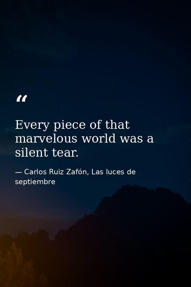 Every piece of that marvelous world was a silent tear. — Carlos Ruiz Zafón, Las luces de septiembre