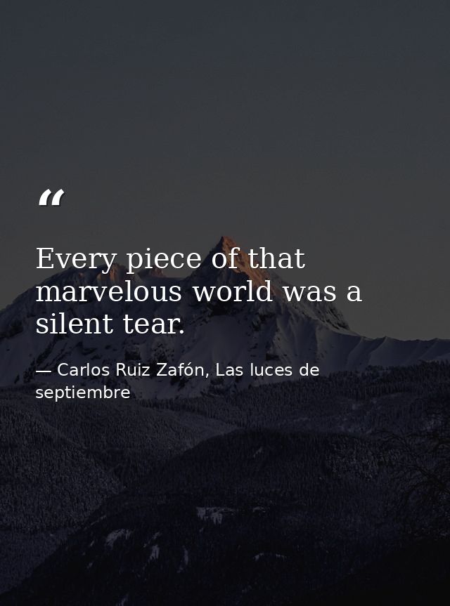 Every piece of that marvelous world was a silent tear. — Carlos Ruiz Zafón, Las luces de septiembre