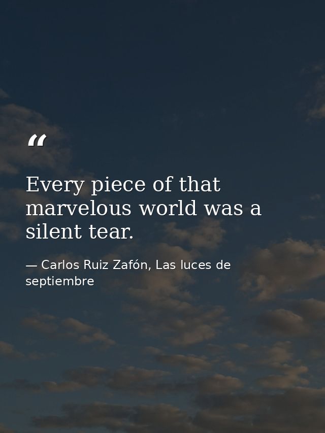 Every piece of that marvelous world was a silent tear. — Carlos Ruiz Zafón, Las luces de septiembre
