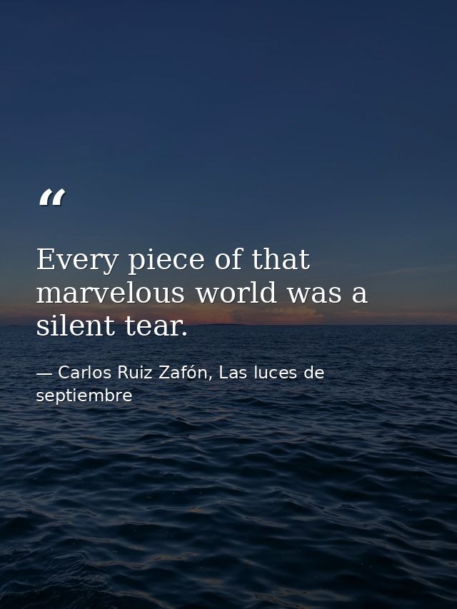 Every piece of that marvelous world was a silent tear. — Carlos Ruiz Zafón, Las luces de septiembre