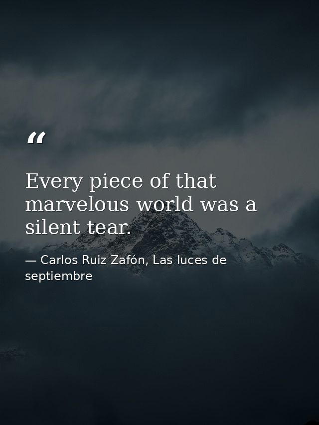 Every piece of that marvelous world was a silent tear. — Carlos Ruiz Zafón, Las luces de septiembre