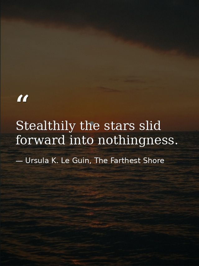 Stealthily the stars slid forward into nothingness. — Ursula K. Le Guin, The Farthest Shore