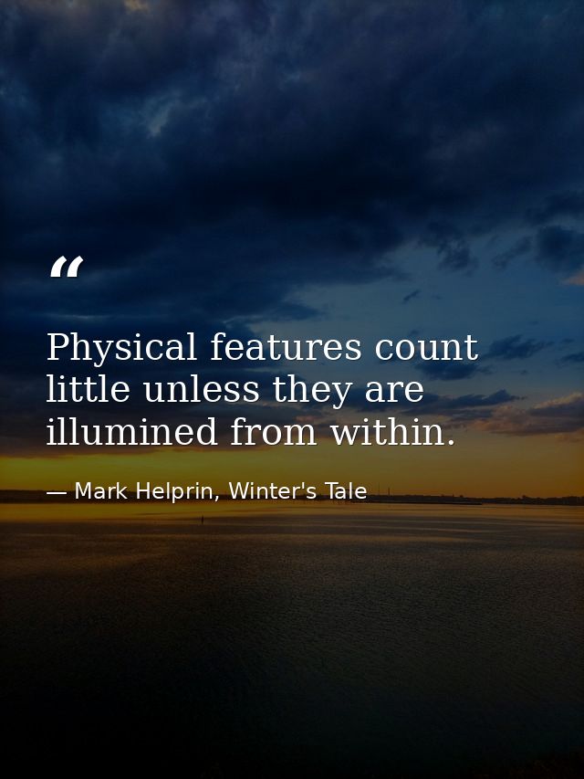 Physical features count little unless they are illumined from within. — Mark Helprin, Winter's Tale
