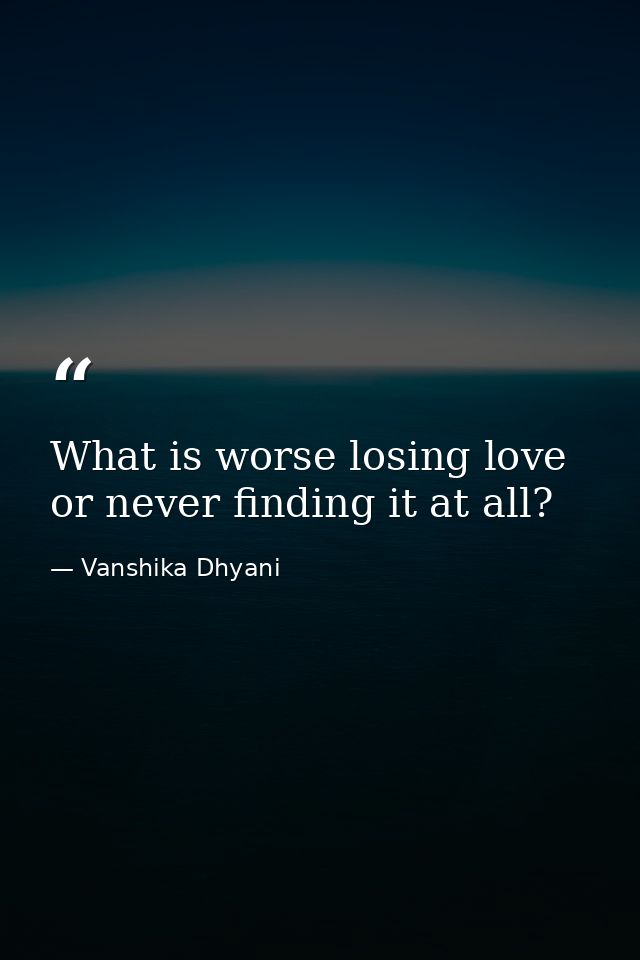 What is worse losing love or never finding it at all? — Vanshika Dhyani