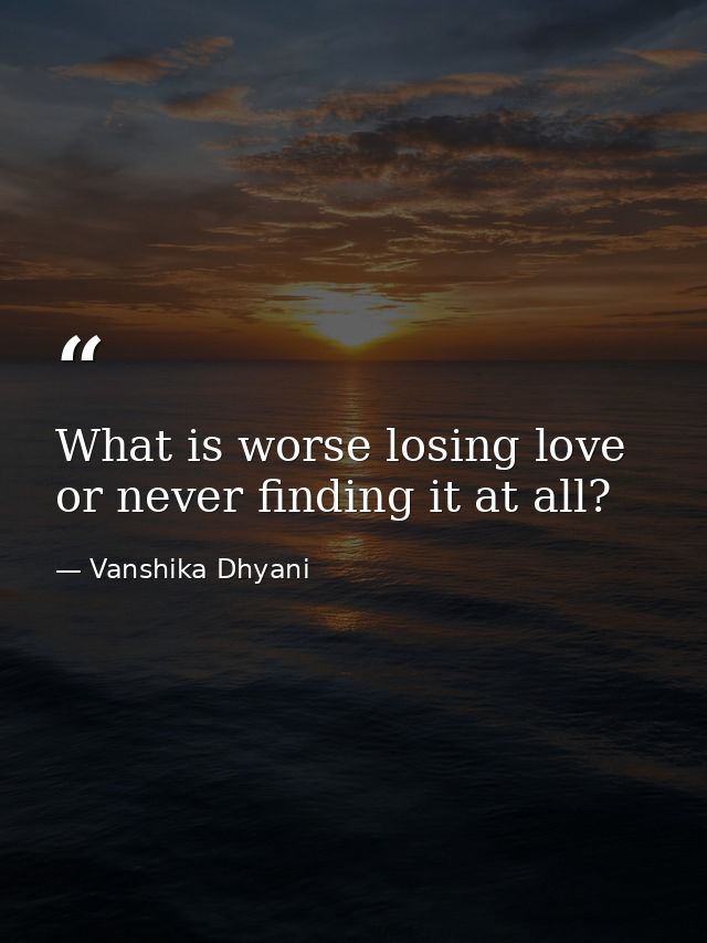 What is worse losing love or never finding it at all? — Vanshika Dhyani