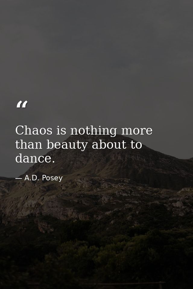 Chaos is nothing more than beauty about to dance. — A.D. Posey