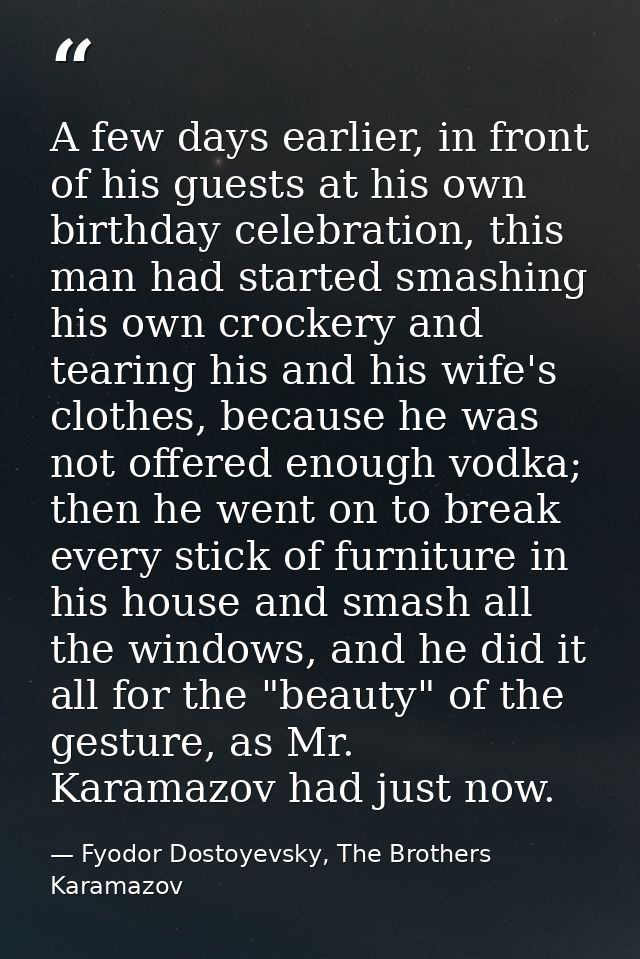 A few days earlier, in front of his guests at his own birthday celebration, this man had started smashing his own crocke — Fyodor Dostoyevsky, The Brothers Karamazov