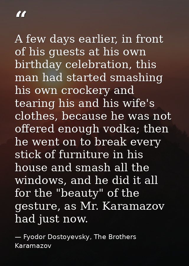 A few days earlier, in front of his guests at his own birthday celebration, this man had started smashing his own crocke — Fyodor Dostoyevsky, The Brothers Karamazov