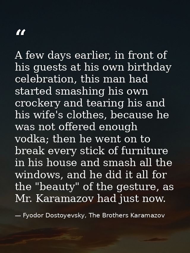 A few days earlier, in front of his guests at his own birthday celebration, this man had started smashing his own crocke — Fyodor Dostoyevsky, The Brothers Karamazov