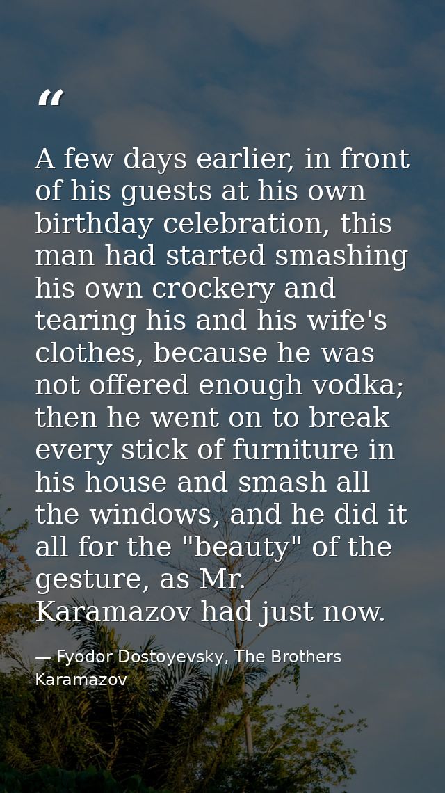 A few days earlier, in front of his guests at his own birthday celebration, this man had started smashing his own crocke — Fyodor Dostoyevsky, The Brothers Karamazov