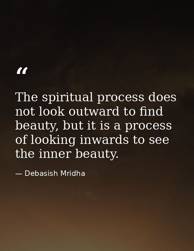 The spiritual process does not look outward to find beauty, but it is a process of looking inwards to see the inner beau — Debasish Mridha