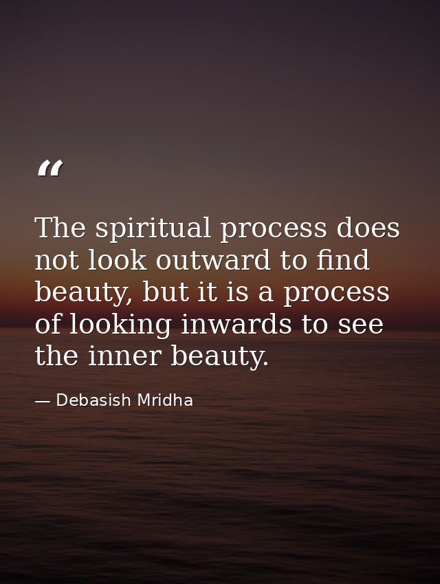 The spiritual process does not look outward to find beauty, but it is a process of looking inwards to see the inner beau — Debasish Mridha