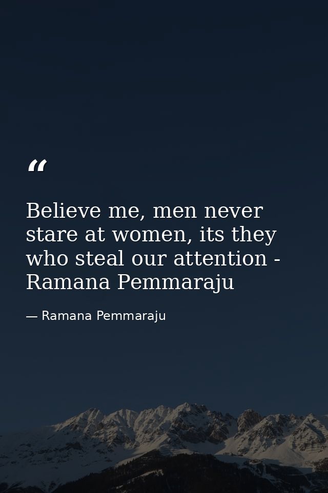 Believe me, men never stare at women, its they who steal our attention - Ramana Pemmaraju — Ramana Pemmaraju